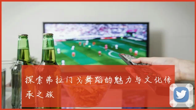 探索弗拉门戈舞蹈的魅力与文化传承之旅