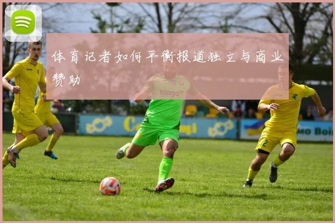 体育记者如何平衡报道独立与商业赞助