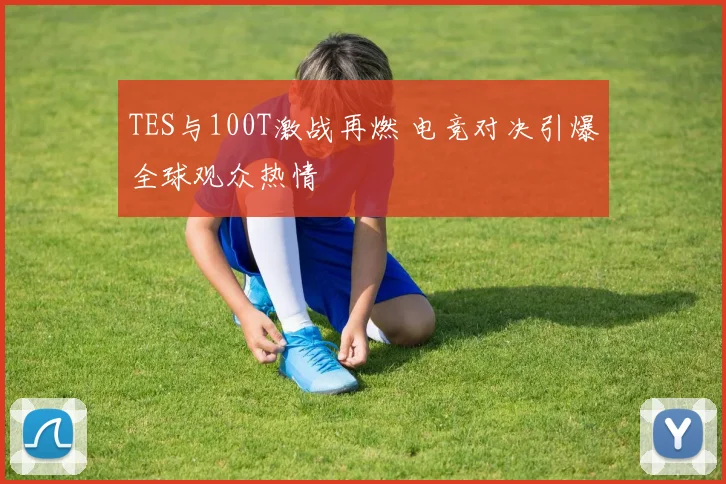 TES与100T激战再燃 电竞对决引爆全球观众热情
