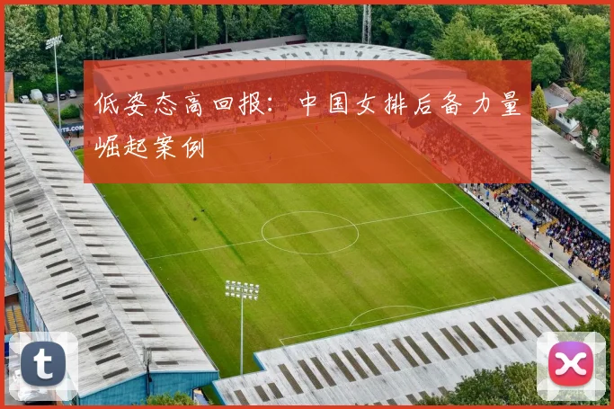 低姿态高回报：中国女排后备力量崛起案例