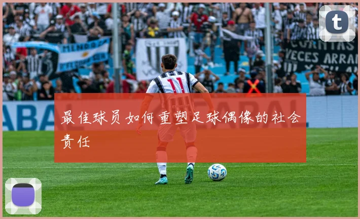 最佳球员如何重塑足球偶像的社会责任