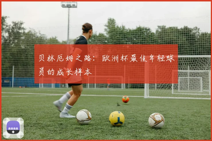 贝林厄姆之路：欧洲杯最佳年轻球员的成长样本
