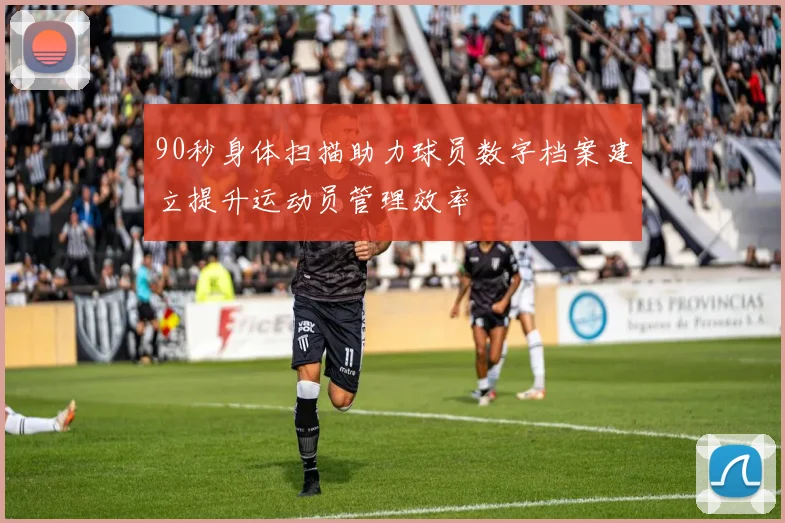90秒身体扫描助力球员数字档案建立提升运动员管理效率