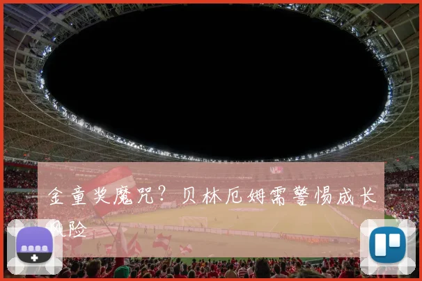 金童奖魔咒？贝林厄姆需警惕成长风险