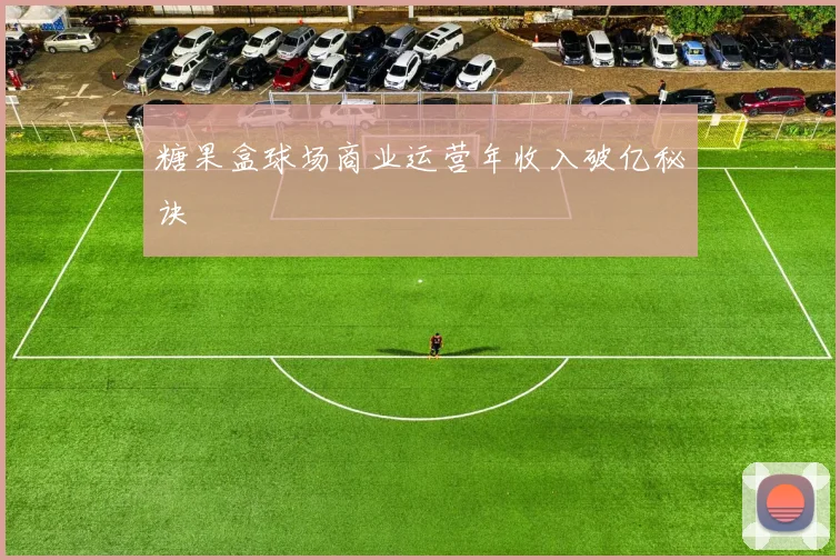 糖果盒球场商业运营年收入破亿秘诀