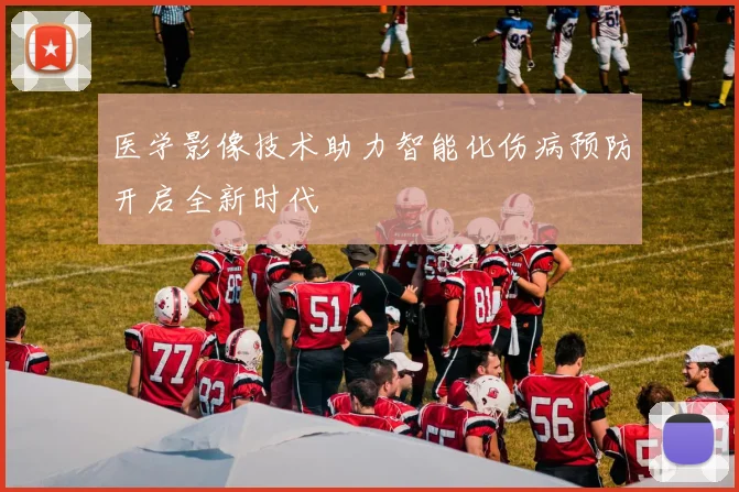 医学影像技术助力智能化伤病预防开启全新时代