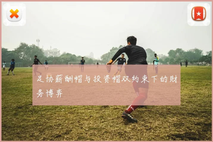 足协薪酬帽与投资帽双约束下的财务博弈