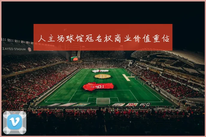 人主场球馆冠名权商业价值重估