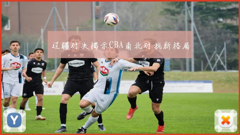 辽疆对决揭示CBA南北对抗新格局