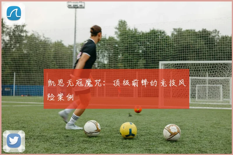 凯恩无冠魔咒：顶级前锋的竞技风险案例