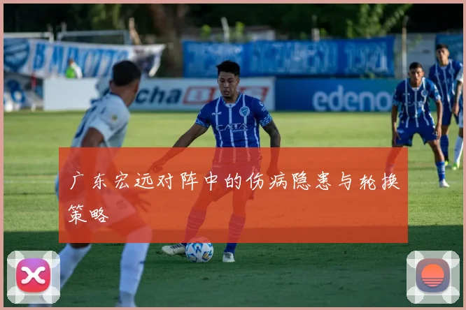 广东宏远对阵中的伤病隐患与轮换策略