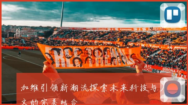 加维引领新潮流探索未来科技与人文的完美结合